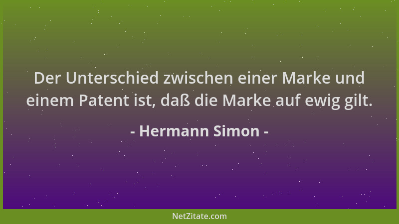 Hermann Simon - Der Unterschied zwischen einer Marke und einem Patent ist, daß die Marke auf ewig gilt....