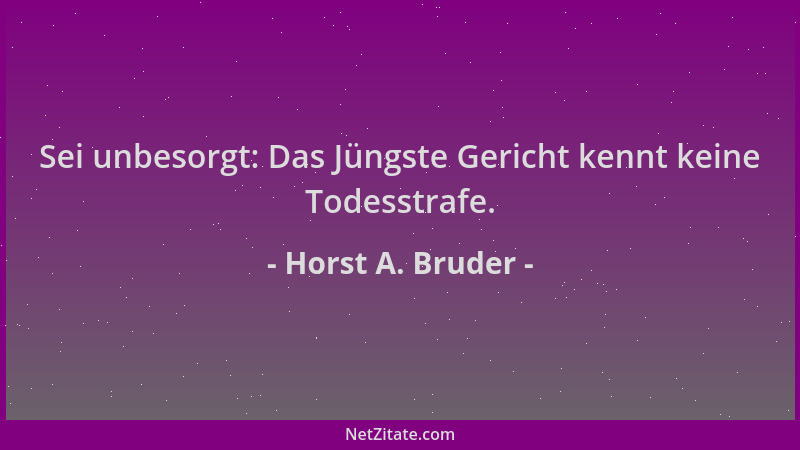 Horst A. Bruder - Sei unbesorgt: Das Jüngste Gericht kennt keine Todesstrafe....