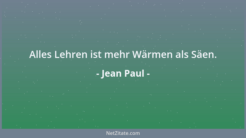 Jean Paul - Alles Lehren ist mehr Wärmen als Säen....