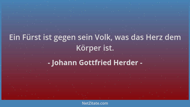 Johann Gottfried Herder - Ein Fürst ist gegen sein Volk, was das Herz dem Körper ist....