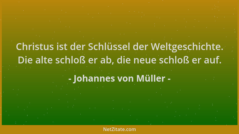 Johannes von Müller - Christus ist der Schlüssel der Weltgeschichte. Die alte schloß er ab, die neue schloß er auf....