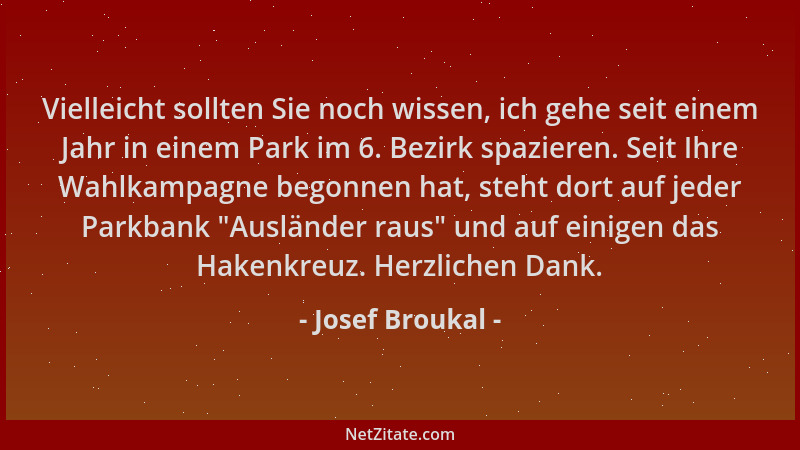 Josef Broukal - Vielleicht sollten Sie noch wissen, ich gehe seit einem Jahr in einem Park im 6. Bezirk spazieren. Seit Ihr...