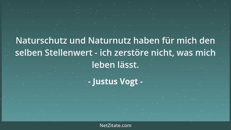 Justus Vogt - Naturschutz und Naturnutz haben für mich den selben Stellenwert - ich zerstöre nicht, was mich leben lässt....