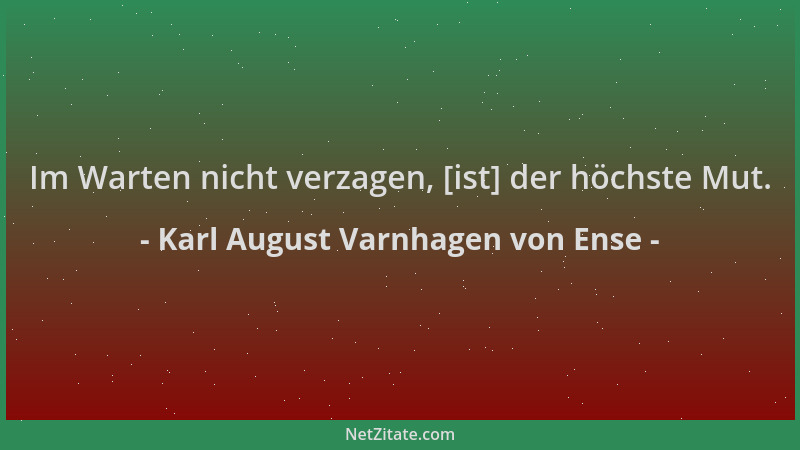 Karl August Varnhagen von Ense - Im Warten nicht verzagen, [ist] der höchste Mut....