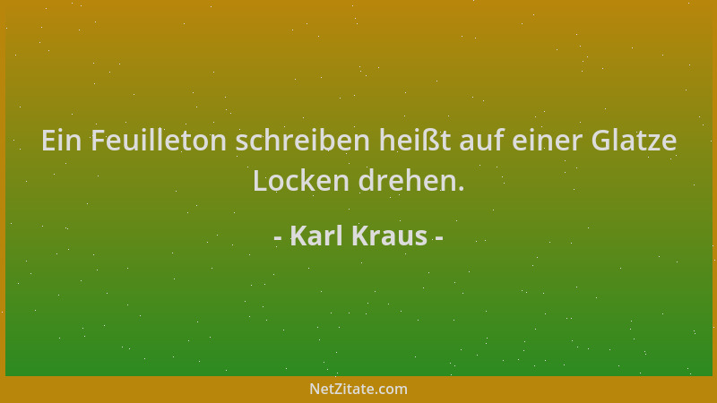 Karl Kraus - Ein Feuilleton schreiben heißt auf einer Glatze Locken drehen....