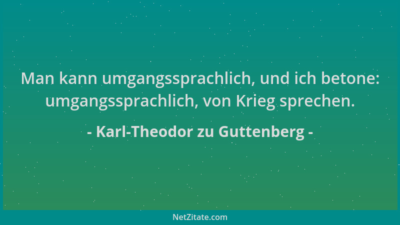 Karl-Theodor zu Guttenberg - Man kann umgangssprachlich, und ich betone: umgangssprachlich, von Krieg sprechen....