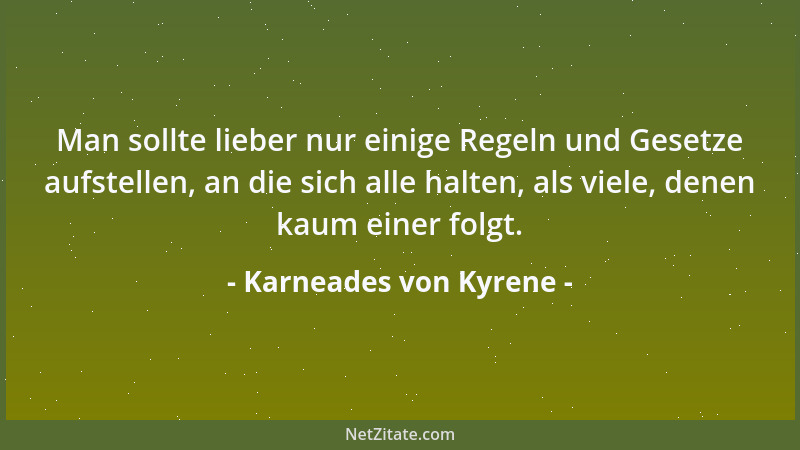 Karneades von Kyrene - Man sollte lieber nur einige Regeln und Gesetze aufstellen, an die sich alle halten, als viele, dene...