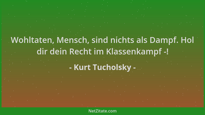 Kurt Tucholsky - Wohltaten, Mensch, sind nichts als Dampf. Hol dir dein Recht im Klassenkampf -!...