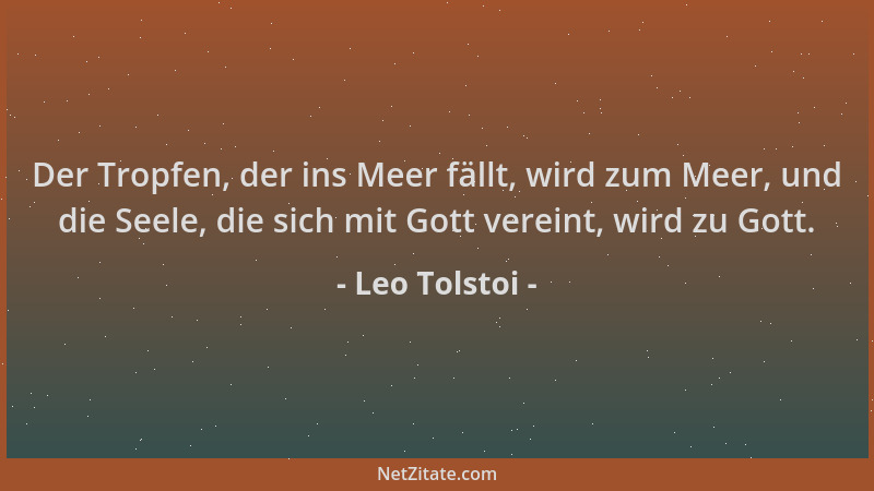 Leo Tolstoi - Der Tropfen, der ins Meer fällt, wird zum Meer, und die Seele, die sich mit Gott vereint, wird zu Gott....