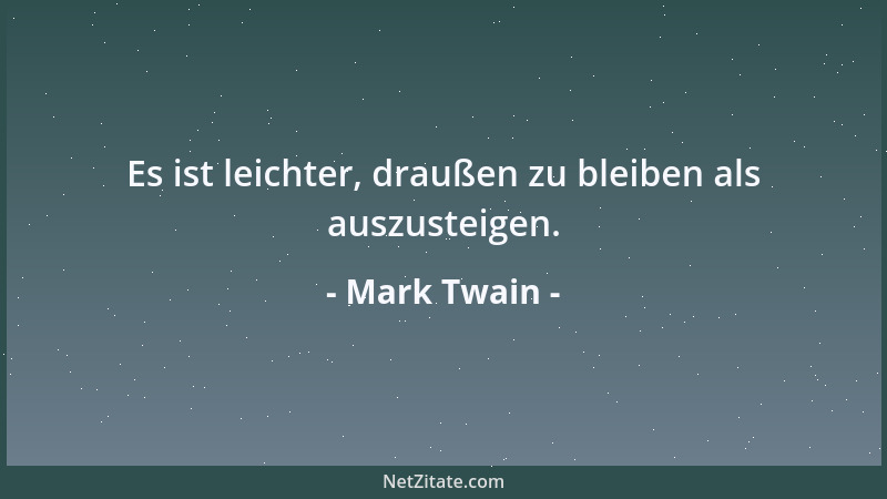 Mark Twain - Es ist leichter, draußen zu bleiben als auszusteigen....