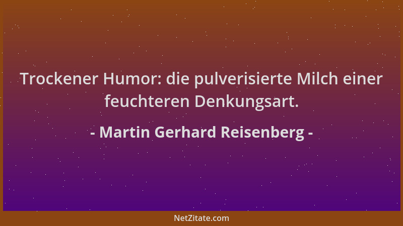 Martin Gerhard Reisenberg - Trockener Humor: die pulverisierte Milch einer feuchteren Denkungsart....