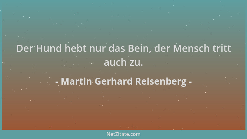 Martin Gerhard Reisenberg - Der Hund hebt nur das Bein, der Mensch tritt auch zu....