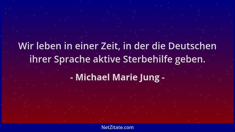 Michael Marie Jung - Wir leben in einer Zeit, in der die Deutschen ihrer Sprache aktive Sterbehilfe geben....