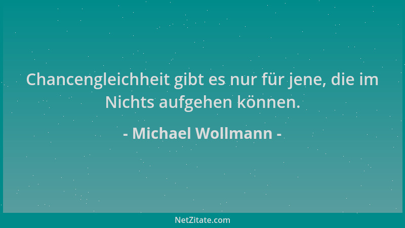 Michael Wollmann - Chancengleichheit gibt es nur für jene, die im Nichts aufgehen können....
