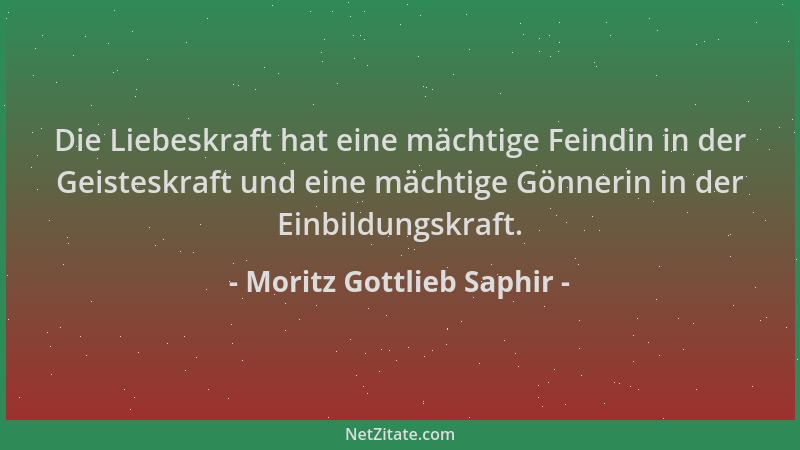 Moritz Gottlieb Saphir - Die Liebeskraft hat eine mächtige Feindin in der Geisteskraft und eine mächtige Gönnerin in der Ei...
