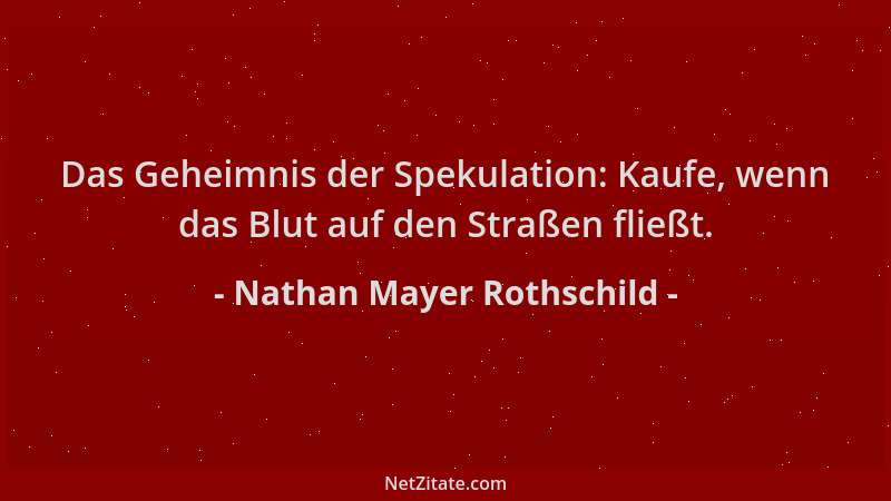 Nathan Mayer Rothschild - Das Geheimnis der Spekulation: Kaufe, wenn das Blut auf den Straßen fließt....