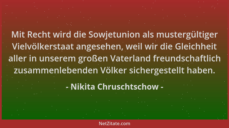 Nikita Chruschtschow - Mit Recht wird die Sowjetunion als mustergültiger Vielvölkerstaat angesehen, weil wir die Gleichheit...