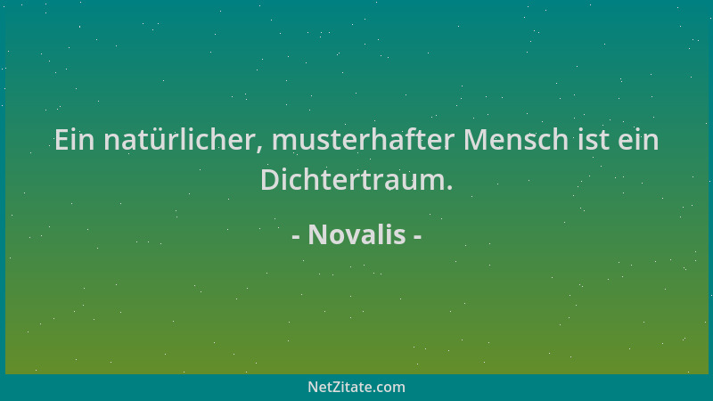 Novalis - Ein natürlicher, musterhafter Mensch ist ein Dichtertraum....