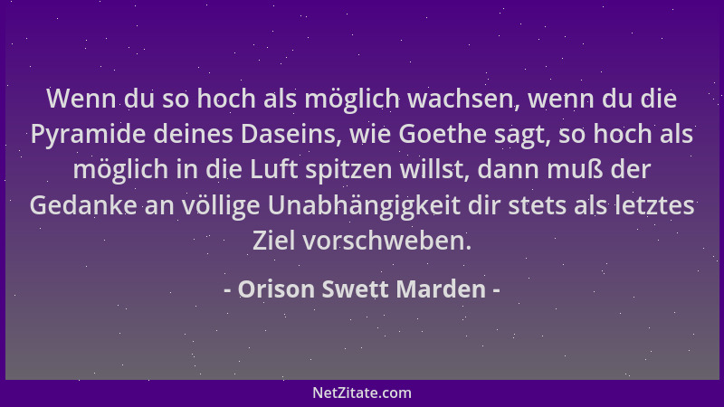 Orison Swett Marden - Wenn du so hoch als möglich wachsen, wenn du die Pyramide deines Daseins, wie Goethe sagt, so hoch al...