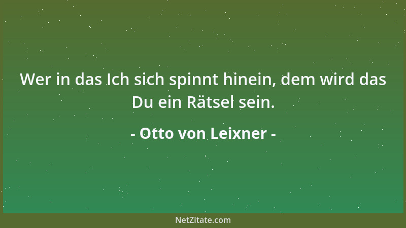 Otto von Leixner - Wer in das Ich sich spinnt hinein, dem wird das Du ein Rätsel sein....