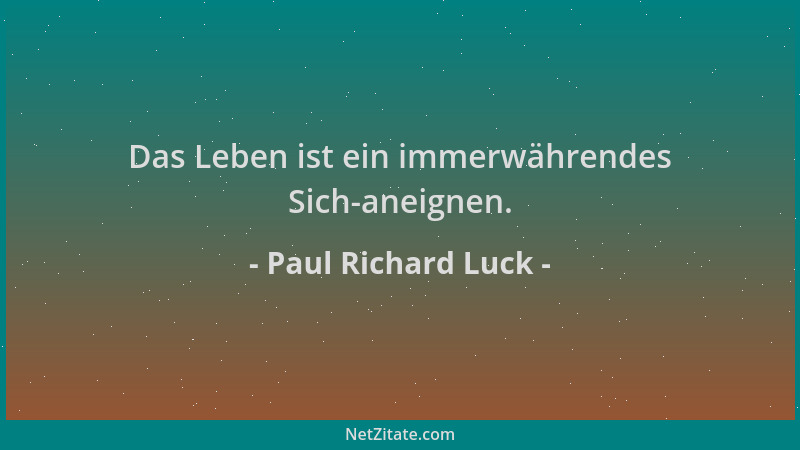 Paul Richard Luck - Das Leben ist ein immerwährendes Sich-aneignen....