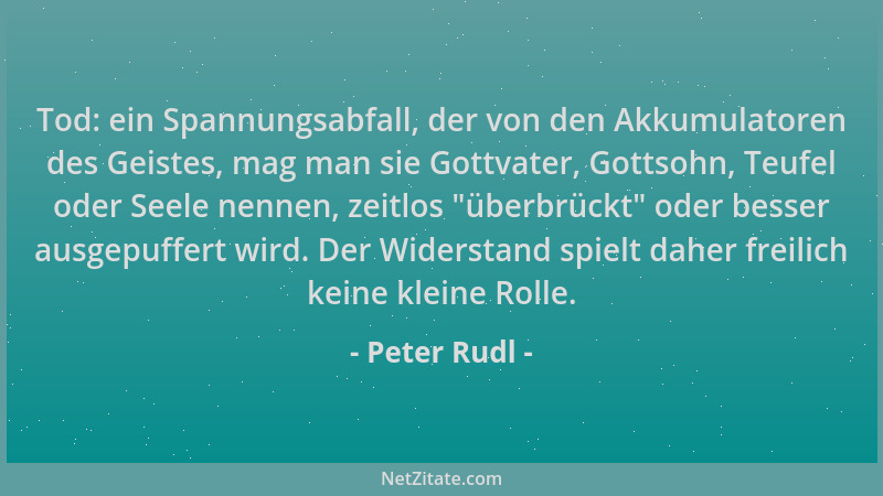 Peter Rudl - Tod: ein Spannungsabfall, der von den Akkumulatoren des Geistes, mag man sie Gottvater, Gottsohn, Teufel oder...