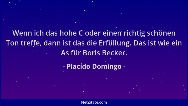 Placido Domingo - Wenn ich das hohe C oder einen richtig schönen Ton treffe, dann ist das die Erfüllung. Das ist wie ein As...