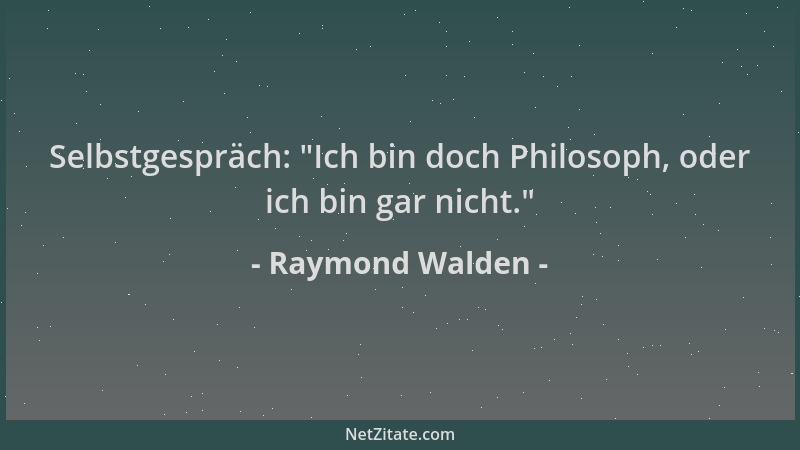 Raymond Walden - Selbstgespräch:  "Ich bin doch Philosoph, oder ich bin gar nicht. "...