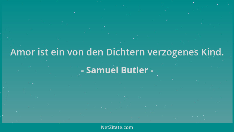 Samuel Butler - Amor ist ein von den Dichtern verzogenes Kind....