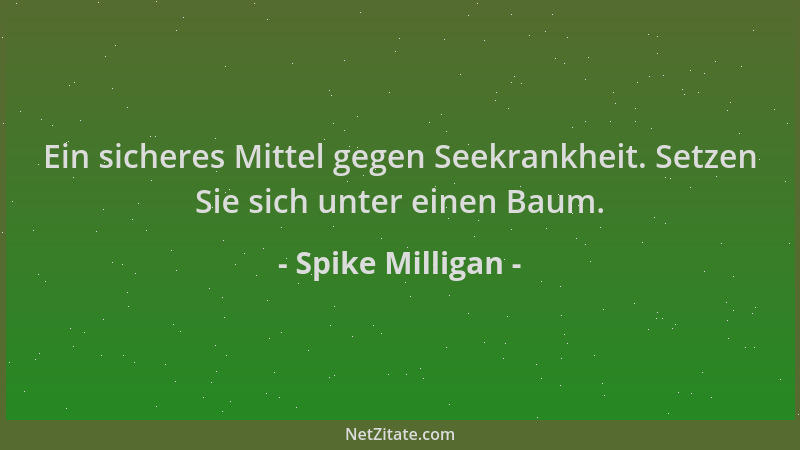 Spike Milligan - Ein sicheres Mittel gegen Seekrankheit. Setzen Sie sich unter einen Baum....