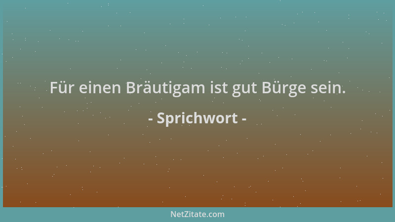 Sprichwort - Für einen Bräutigam ist gut Bürge sein....