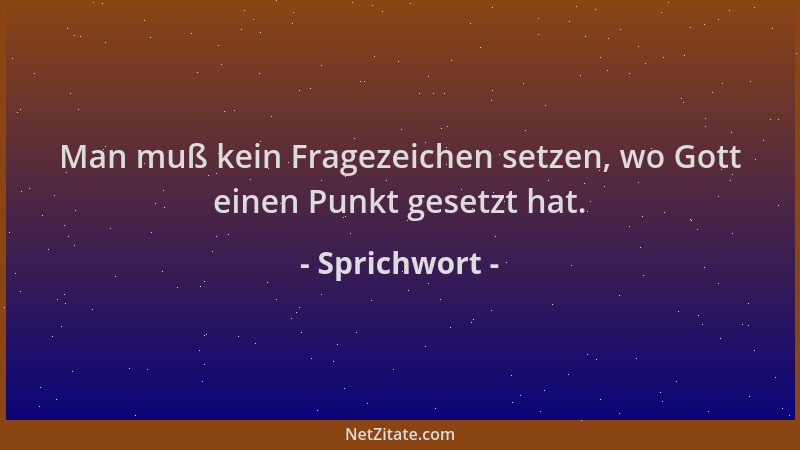 Sprichwort - Man muß kein Fragezeichen setzen, wo Gott einen Punkt gesetzt hat....