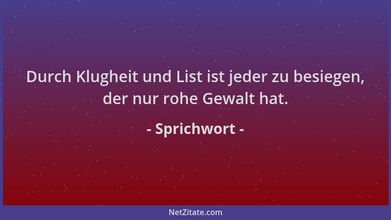 Sprichwort - Durch Klugheit und List ist jeder zu besiegen, der nur rohe Gewalt hat....