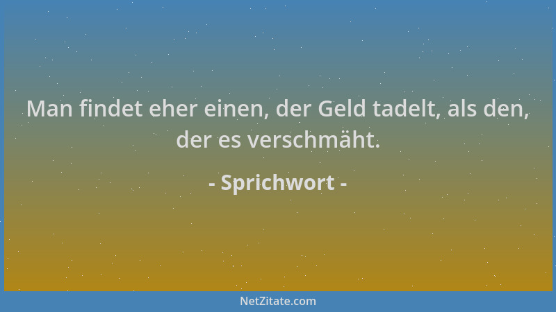 Sprichwort - Man findet eher einen, der Geld tadelt, als den, der es verschmäht....