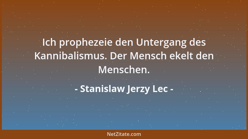 Stanislaw Jerzy Lec - Ich prophezeie den Untergang des Kannibalismus. Der Mensch ekelt den Menschen....