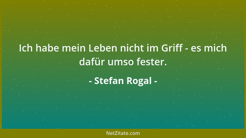 Stefan Rogal - Ich habe mein Leben nicht im Griff - es mich dafür umso fester....