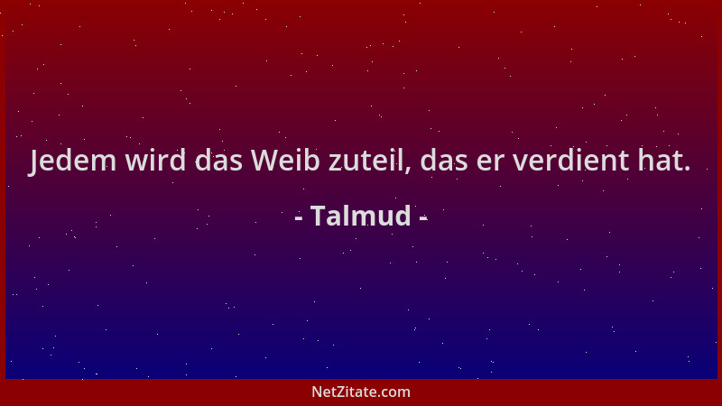 Talmud - Jedem wird das Weib zuteil, das er verdient hat....