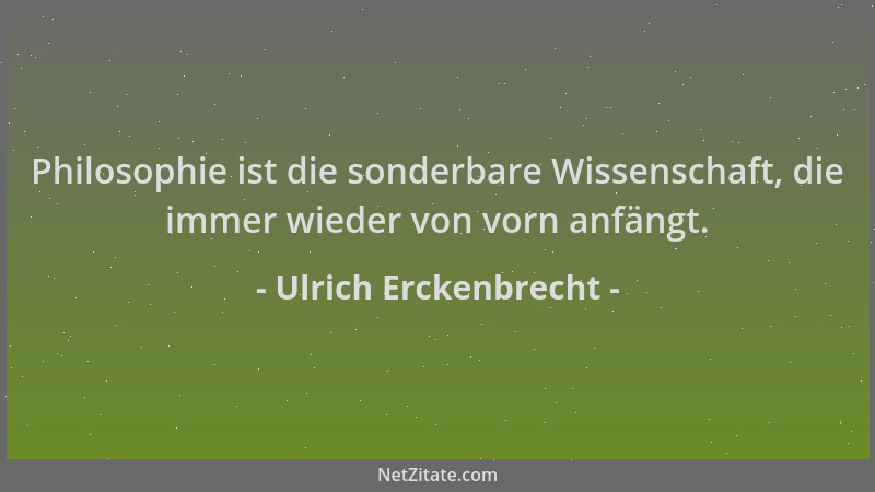 Ulrich Erckenbrecht - Philosophie ist die sonderbare Wissenschaft, die immer wieder von vorn anfängt....