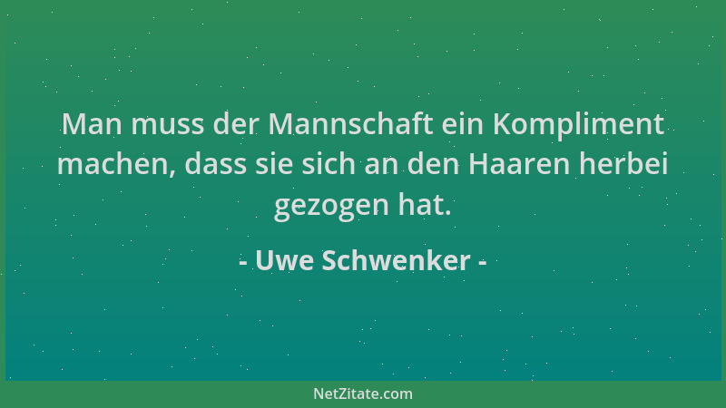 Uwe Schwenker - Man muss der Mannschaft ein Kompliment machen, dass sie sich an den Haaren herbei gezogen hat....