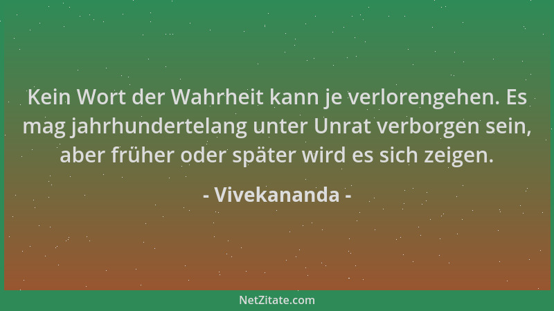 Vivekananda - Kein Wort der Wahrheit kann je verlorengehen. Es mag jahrhundertelang unter Unrat verborgen sein, aber früher...