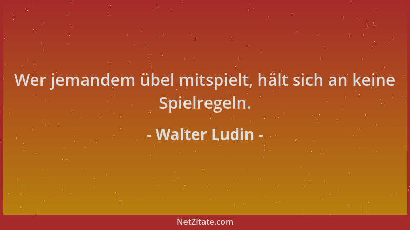 Walter Ludin - Wer jemandem übel mitspielt, hält sich an keine Spielregeln....