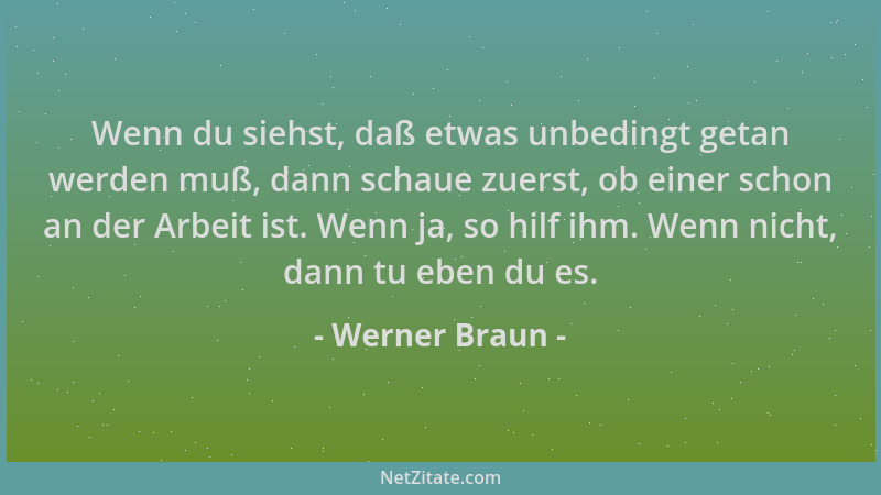 Werner Braun - Wenn du siehst, daß etwas unbedingt getan werden muß, dann schaue zuerst, ob einer schon an der Arbeit ist....
