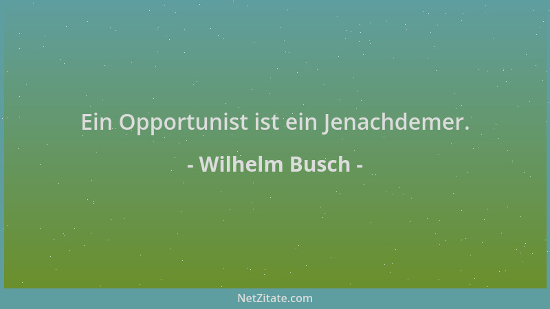 Wilhelm Busch - Ein Opportunist ist ein Jenachdemer....
