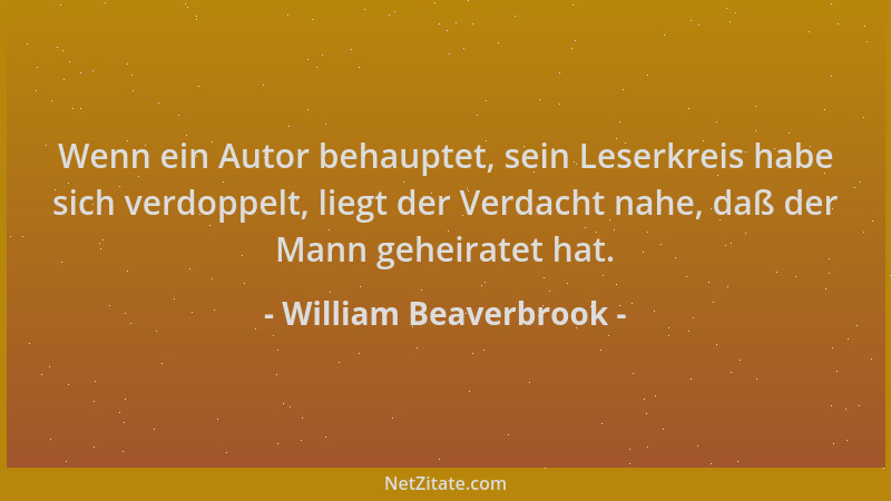 William Beaverbrook - Wenn ein Autor behauptet, sein Leserkreis habe sich verdoppelt, liegt der Verdacht nahe, daß der Mann...