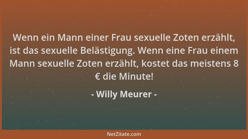 Willy Meurer - Wenn ein Mann einer Frau sexuelle Zoten erzählt, ist das sexuelle Belästigung. Wenn eine Frau einem Mann sex...