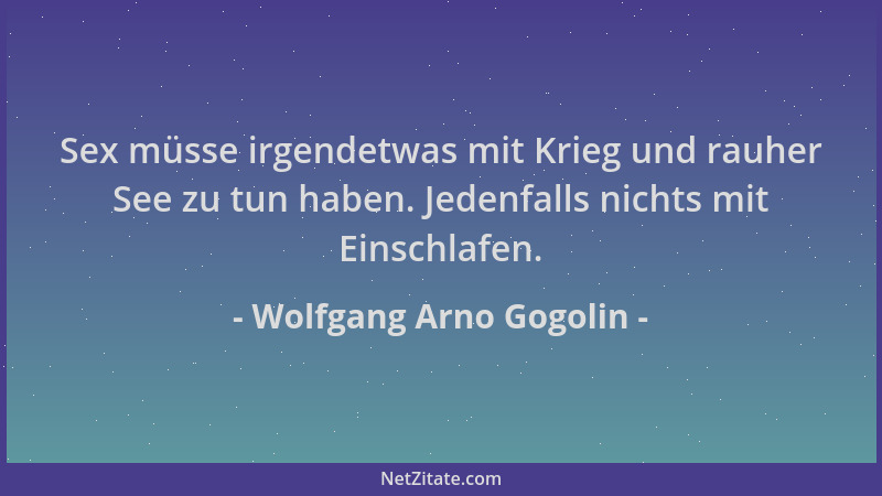 Wolfgang Arno Gogolin - Sex müsse irgendetwas mit Krieg und rauher See zu tun haben. Jedenfalls nichts mit Einschlafen....