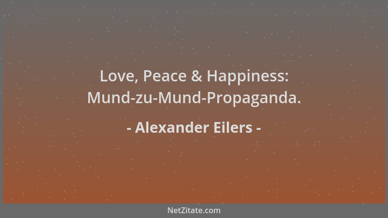 Alexander Eilers - Love, Peace & Happiness: Mund-zu-Mund-Propaganda....