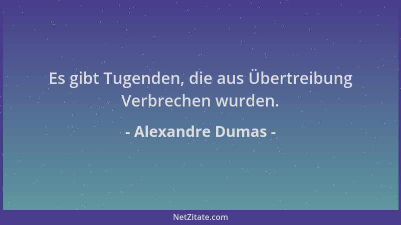 Alexandre Dumas - Es gibt Tugenden, die aus Übertreibung Verbrechen wurden....