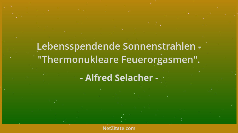 Alfred Selacher - Lebensspendende Sonnenstrahlen -  "Thermonukleare Feuerorgasmen "....