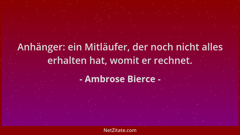 Ambrose Bierce - Anhänger: ein Mitläufer, der noch nicht alles erhalten hat, womit er rechnet....